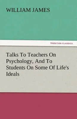 Talks to Teachers on Psychology, and to Students on Some of Life's Ideals