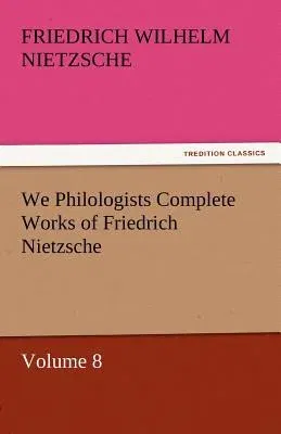 We Philologists Complete Works of Friedrich Nietzsche