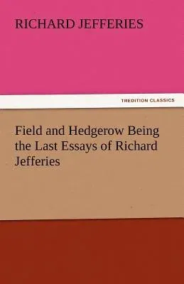 Field and Hedgerow Being the Last Essays of Richard Jefferies