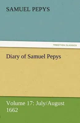 Diary of Samuel Pepys - Volume 17: July/August 1662