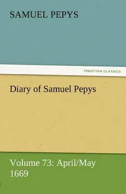 Diary of Samuel Pepys - Volume 73: April/May 1669