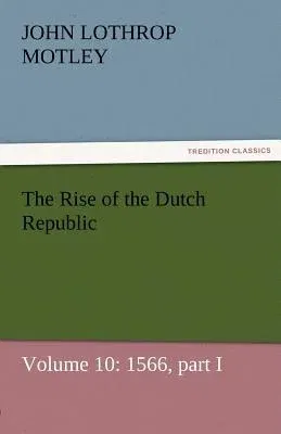 The Rise of the Dutch Republic - Volume 10: 1566, Part I