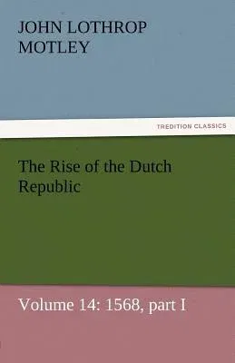 The Rise of the Dutch Republic - Volume 14: 1568, Part I