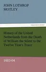 History of the United Netherlands from the Death of William the Silent to the Twelve Year's Truce, 1603-04