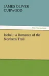 Isobel: A Romance of the Northern Trail