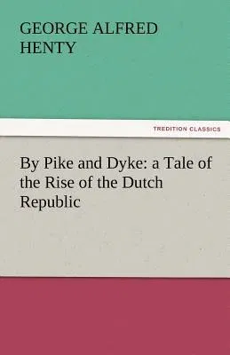 By Pike and Dyke: A Tale of the Rise of the Dutch Republic