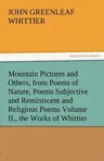 Mountain Pictures and Others, from Poems of Nature, Poems Subjective and Reminiscent and Religious Poems Volume II., the Works of Whittier