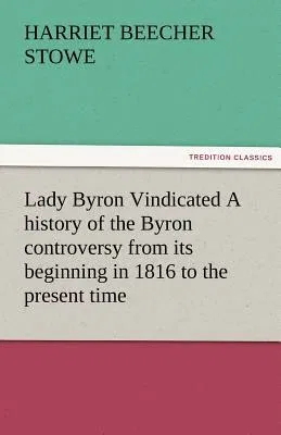 Lady Byron Vindicated a History of the Byron Controversy from Its Beginning in 1816 to the Present Time