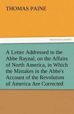 A Letter Addressed to the ABBE Raynal, on the Affairs of North America, in Which the Mistakes in the ABBE's Account of the Revolution of America Are