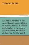 A Letter Addressed to the ABBE Raynal, on the Affairs of North America, in Which the Mistakes in the ABBE's Account of the Revolution of America Are