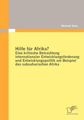 Hilfe für Afrika? Eine kritische Betrachtung internationaler Entwicklungsförderung und Entwicklungspolitik am Beispiel des subsaharischen Afrika