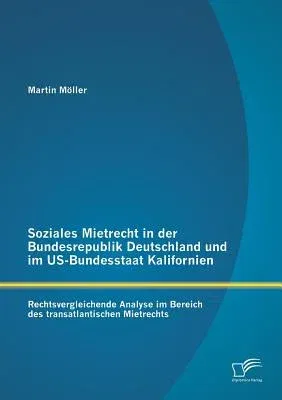 Soziales Mietrecht in der Bundesrepublik Deutschland und im US-Bundesstaat Kalifornien: Rechtsvergleichende Analyse im Bereich des transatlantischen M