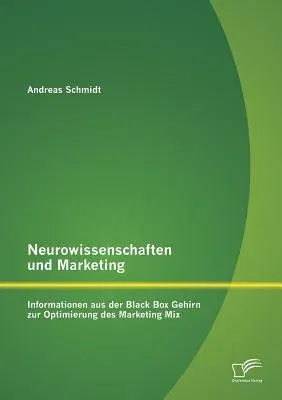 Neurowissenschaften und Marketing: Informationen aus der Black Box Gehirn zur Optimierung des Marketing Mix