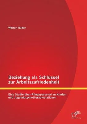 Beziehung als Schlüssel zur Arbeitszufriedenheit: Eine Studie über Pflegepersonal an Kinder- und Jugendpsychotherapiestationen