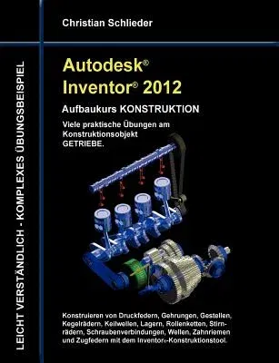 Autodesk Inventor 2012 - Aufbaukurs Konstruktion: Viele praktische Übungen am Konstruktionsobjekt Getriebe