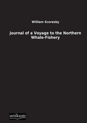 Journal of a Voyage to the Northern Whale-Fishery