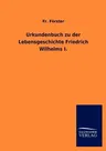 Urkundenbuch zu der Lebensgeschichte Friedrich Wilhelms I.