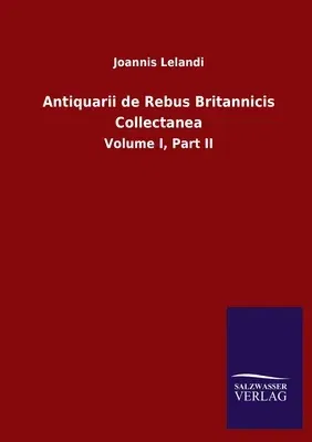 Antiquarii de Rebus Britannicis Collectanea: Volume I, Part II