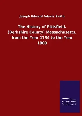 The History of Pittsfield, (Berkshire County) Massachusetts, from the Year 1734 to the Year 1800