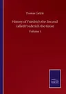 History of Friedrich the Second called Frederich the Great: Volume I