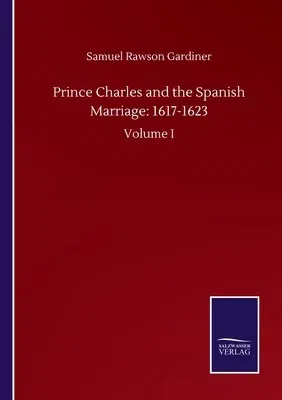 Prince Charles and the Spanish Marriage: 1617-1623: Volume I