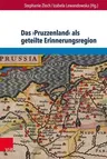 Das Pruzzenland ALS Geteilte Erinnerungsregion: Konstruktion Und Reprasentation Eines Europaischen Geschichtsraums in Deutschland, Polen, Litauen Und