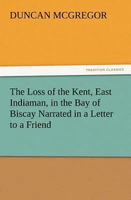 The Loss of the Kent, East Indiaman, in the Bay of Biscay Narrated in a Letter to a Friend