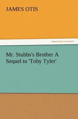 Mr. Stubbs's Brother A Sequel to 'Toby Tyler'