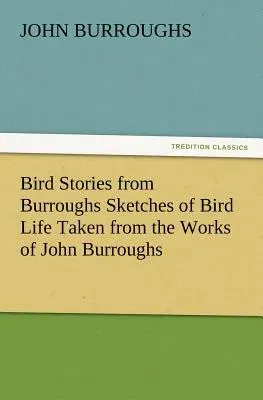 Bird Stories from Burroughs Sketches of Bird Life Taken from the Works of John Burroughs