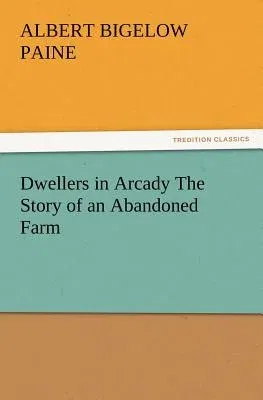 Dwellers in Arcady The Story of an Abandoned Farm