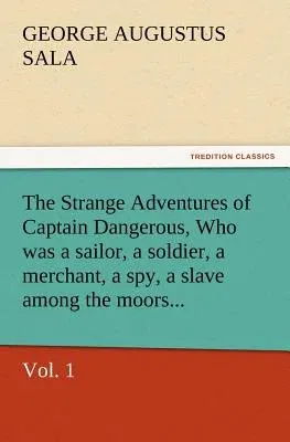 The Strange Adventures of Captain Dangerous, Vol. 1 Who Was a Sailor, a Soldier, a Merchant, a Spy, a Slave Among the Moors...