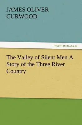 The Valley of Silent Men a Story of the Three River Country