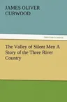 The Valley of Silent Men a Story of the Three River Country