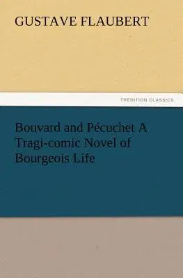 Bouvard and Pécuchet A Tragi-comic Novel of Bourgeois Life