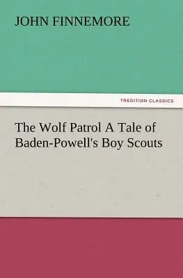 The Wolf Patrol a Tale of Baden-Powell's Boy Scouts