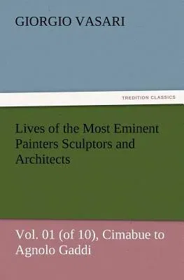 Lives of the Most Eminent Painters Sculptors and Architects Vol. 01 (of 10), Cimabue to Agnolo Gaddi