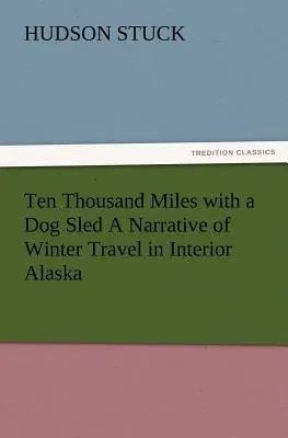 Ten Thousand Miles with a Dog Sled a Narrative of Winter Travel in Interior Alaska