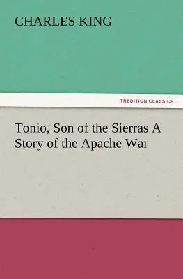 Tonio, Son of the Sierras a Story of the Apache War