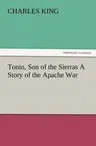 Tonio, Son of the Sierras a Story of the Apache War