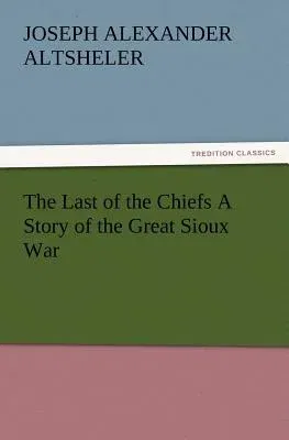 The Last of the Chiefs a Story of the Great Sioux War