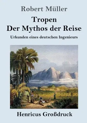 Tropen. Der Mythos der Reise (Großdruck): Urkunden eines deutschen Ingenieurs