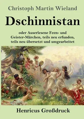 Dschinnistan (Großdruck): oder Auserlesene Feen- und Geister-Märchen, teils neu erfunden, teils neu übersetzt und umgearbeitet