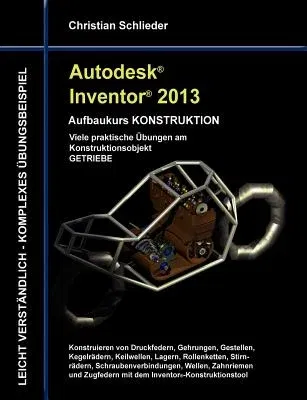 Autodesk Inventor 2013 - Aufbaukurs KONSTRUKTION: Viele praktische Übungen am Konstruktionsobjekt GETRIEBE