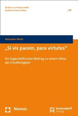 Si VIS Pacem, Para Virtutes: Ein Tugendethischer Beitrag Zu Einem Ethos Der Friedfertigkeit