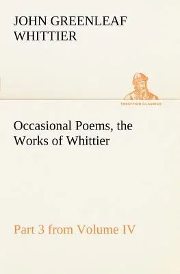 Occasional Poems Part 3 from Volume IV., the Works of Whittier: Personal Poems