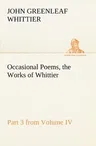 Occasional Poems Part 3 from Volume IV., the Works of Whittier: Personal Poems