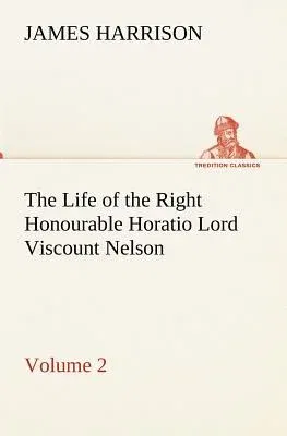 The Life of the Right Honourable Horatio Lord Viscount Nelson, Volume 2