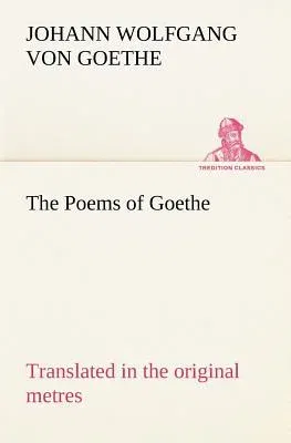 The Poems of Goethe Translated in the original metres