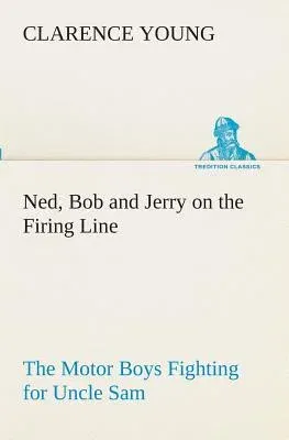 Ned, Bob and Jerry on the Firing Line The Motor Boys Fighting for Uncle Sam