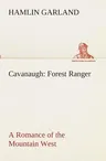 Cavanaugh: Forest Ranger A Romance of the Mountain West